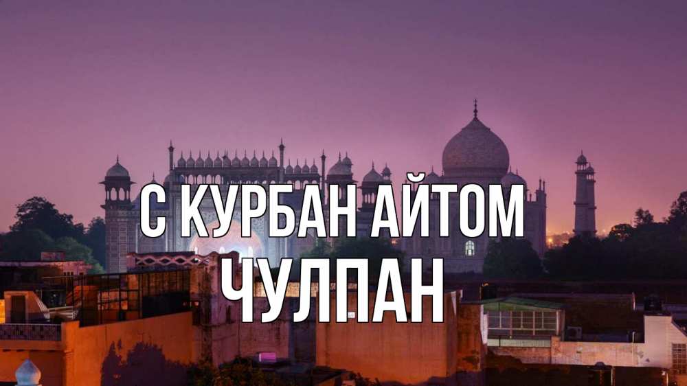Открытка на каждый день с именем, Чулпан С курбан айтом мечеть Прикольная открытка с пожеланием онлайн скачать бесплатно 