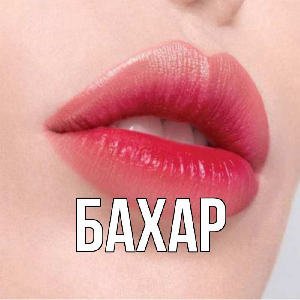 Открытка на каждый день с именем, Бахар Главная губы зубки и нежная кожа Прикольная открытка с пожеланием онлайн скачать бесплатно 