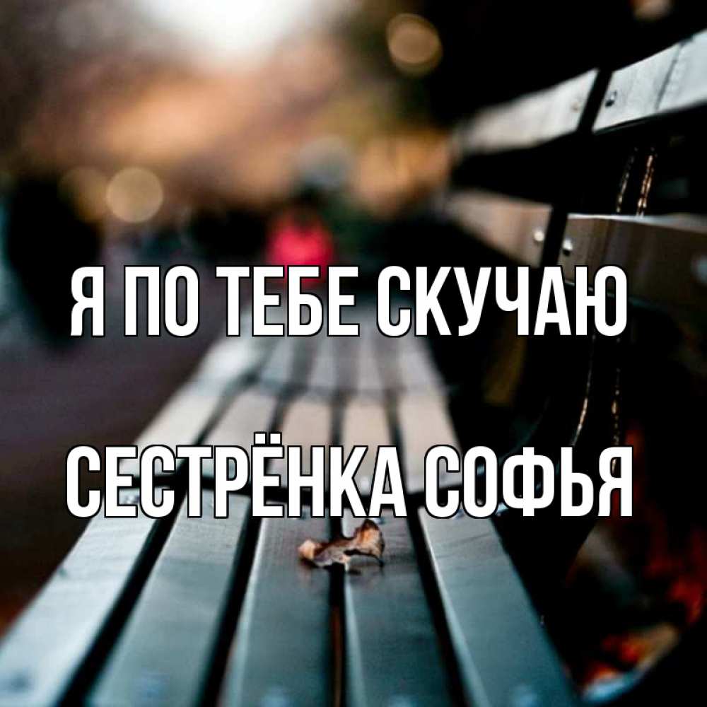 Открытка на каждый день с именем, Сестрёнка-Софья Я по тебе скучаю приходи скорее Прикольная открытка с пожеланием онлайн скачать бесплатно 