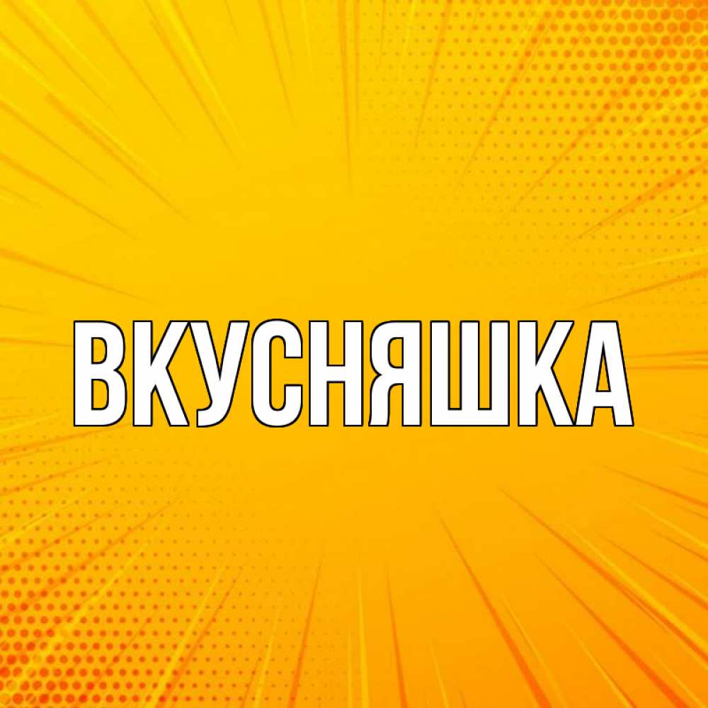 Открытка на каждый день с именем, Вкусняшка Главная фон Прикольная открытка с пожеланием онлайн скачать бесплатно 