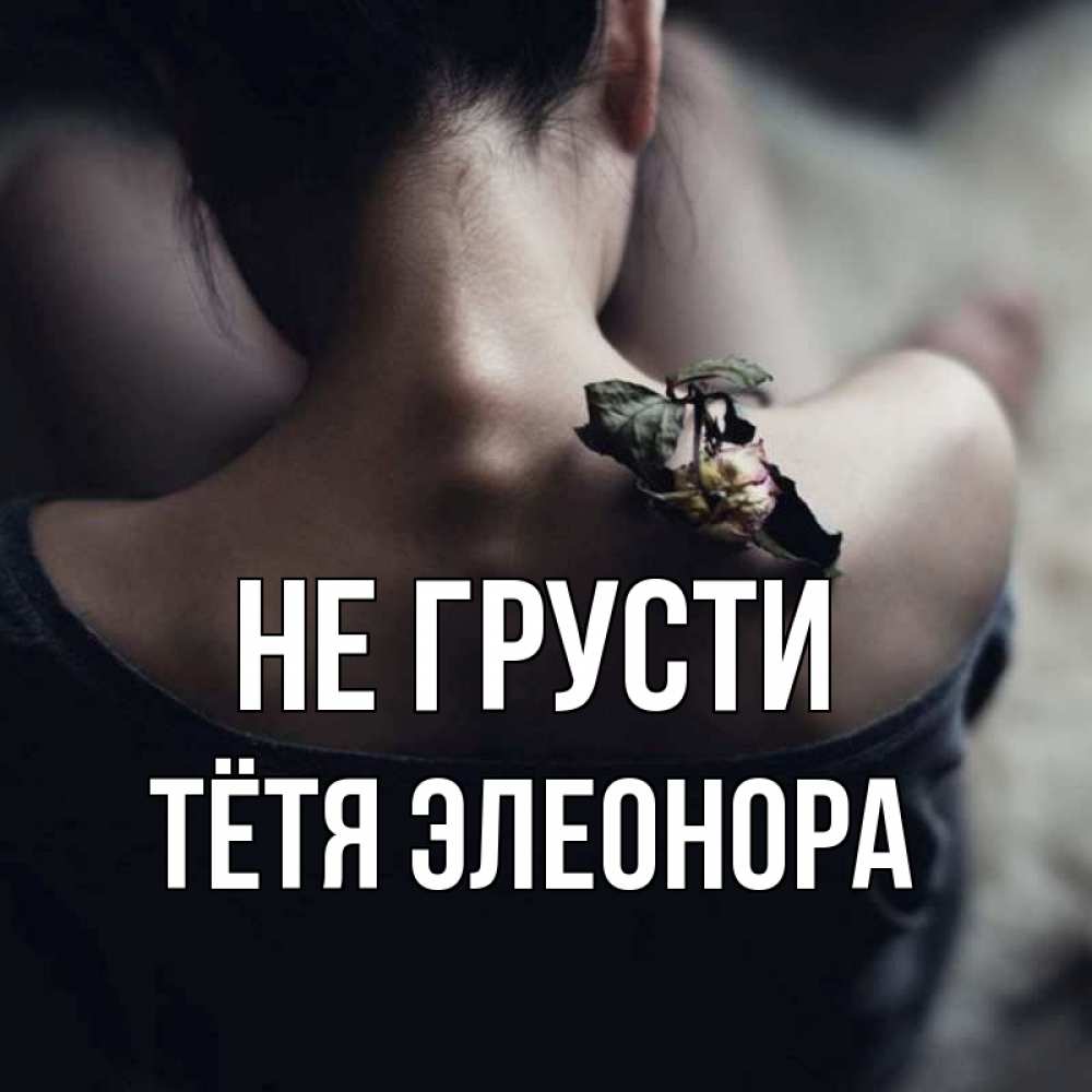 Открытка на каждый день с именем, Тётя-Элеонора Не грусти девушка со спины Прикольная открытка с пожеланием онлайн скачать бесплатно 