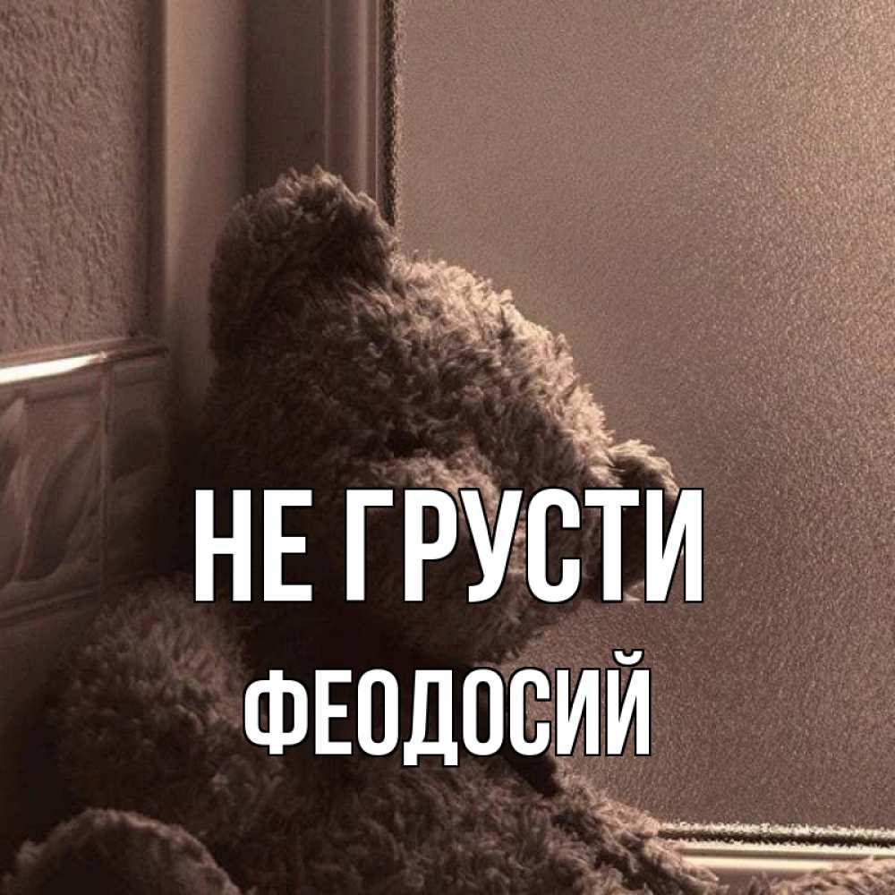Открытка на каждый день с именем, Феодосий Не грусти стекол рефленое Прикольная открытка с пожеланием онлайн скачать бесплатно 