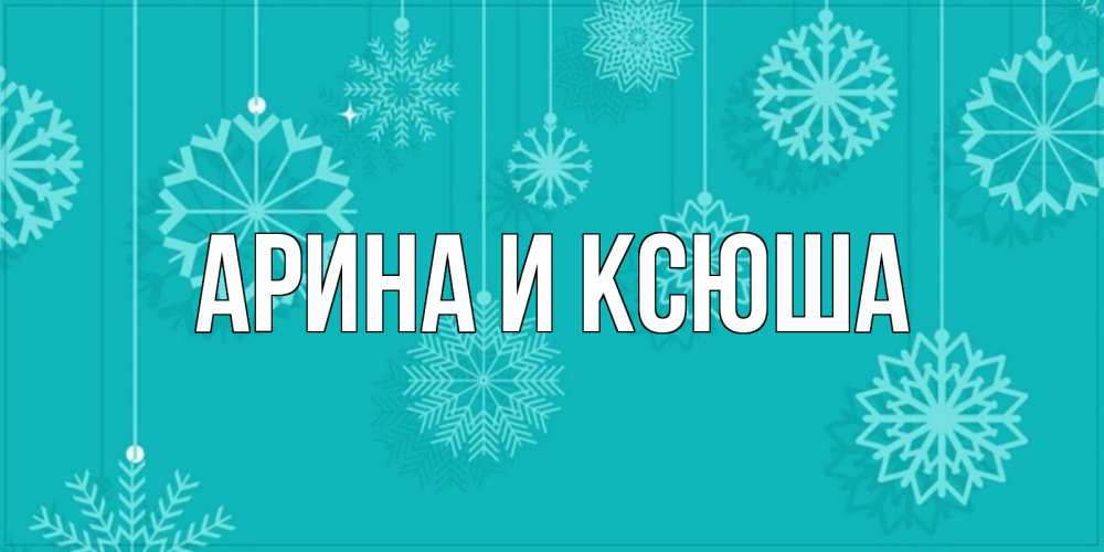 Открытка на каждый день с именем, Арина-и-Ксюша Главная открытка со снежинками Прикольная открытка с пожеланием онлайн скачать бесплатно 