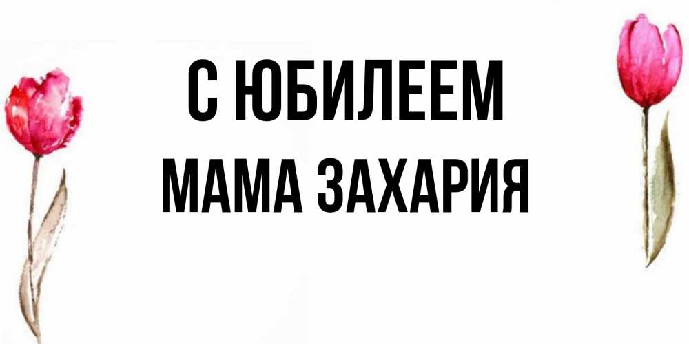 Открытка на каждый день с именем, Мама-Захария С юбилеем открытки акварелью с цветами Прикольная открытка с пожеланием онлайн скачать бесплатно 