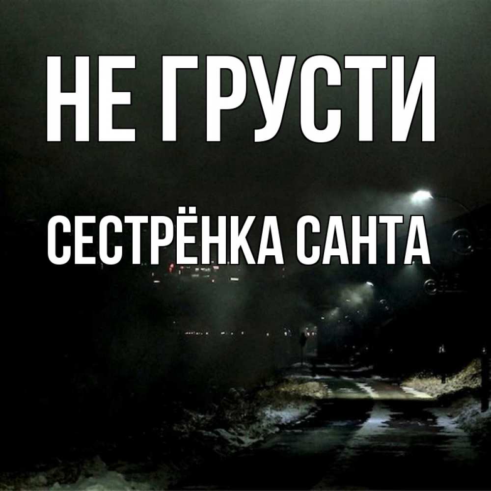 Открытка на каждый день с именем, Сестрёнка-Санта Не грусти фонари Прикольная открытка с пожеланием онлайн скачать бесплатно 
