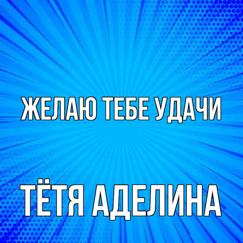 Открытка на каждый день с именем, Тётя-Аделина Желаю тебе удачи на удачу Прикольная открытка с пожеланием онлайн скачать бесплатно 