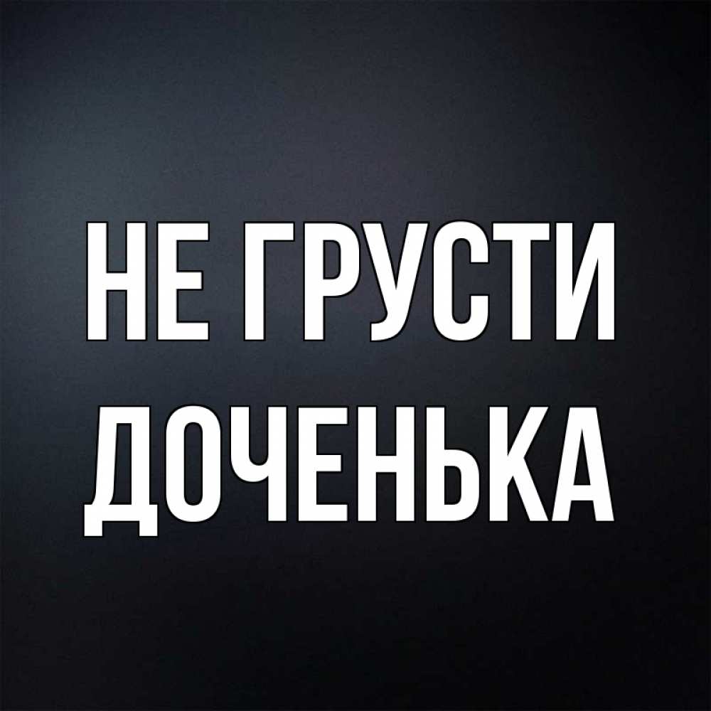 Открытки не грусти доченька, выставку