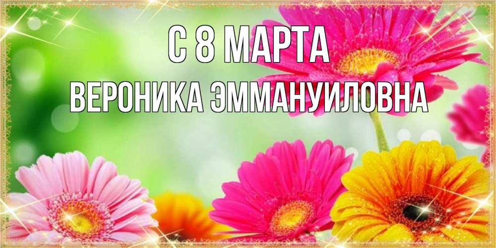 Открытка на каждый день с именем, Вероника-Эммануиловна С 8 МАРТА цветочки для любимой женщины Прикольная открытка с пожеланием онлайн скачать бесплатно 