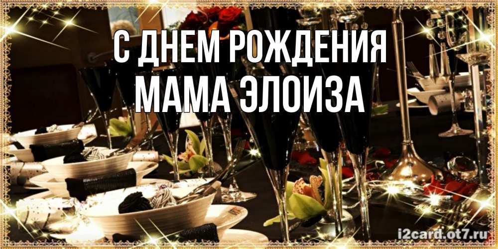 Открытка на каждый день с именем, Мама-Элоиза С днем рождения пожелания на день рождения с столом полным еды Прикольная открытка с пожеланием онлайн скачать бесплатно 