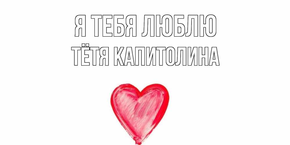 Открытка на каждый день с именем, Тётя-Капитолина Я тебя люблю сердце, рисунок Прикольная открытка с пожеланием онлайн скачать бесплатно 
