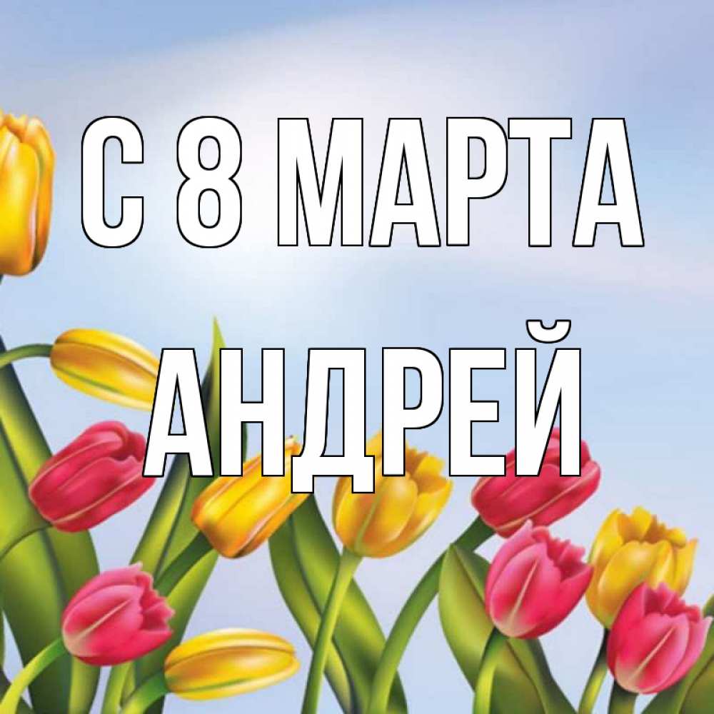 Открытка на каждый день с именем, Андрей С 8 МАРТА международный женский день Прикольная открытка с пожеланием онлайн скачать бесплатно 