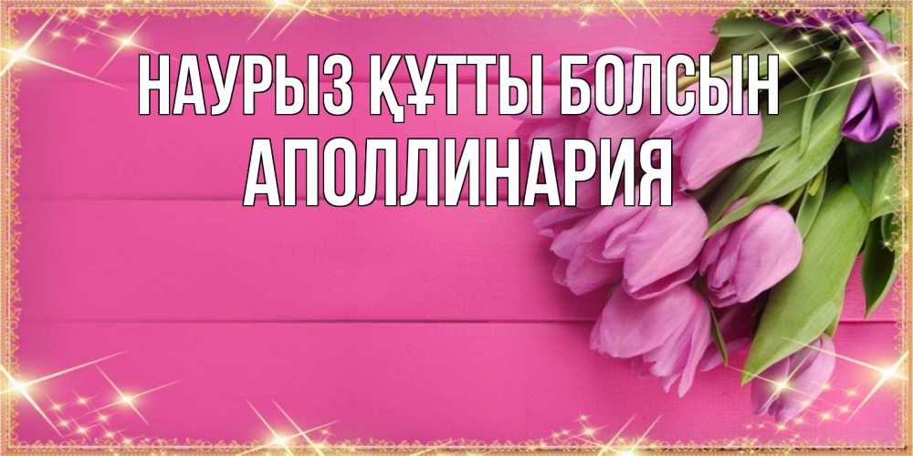 Открытка на каждый день с именем, Аполлинария Наурыз құтты болсын открытка для фотошопа с подписью Прикольная открытка с пожеланием онлайн скачать бесплатно 