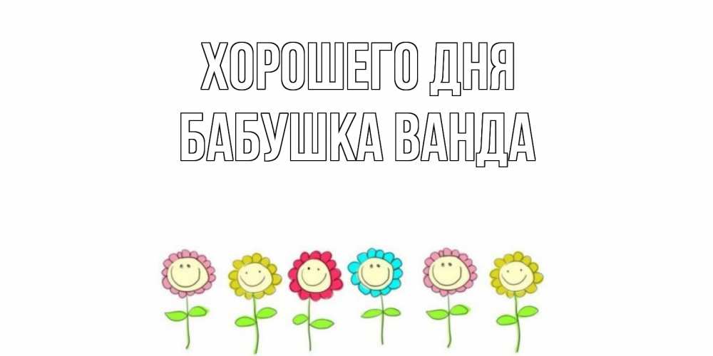 Открытка на каждый день с именем, Бабушка-Ванда Хорошего дня открытка на каждый день позитивного дня Прикольная открытка с пожеланием онлайн скачать бесплатно 