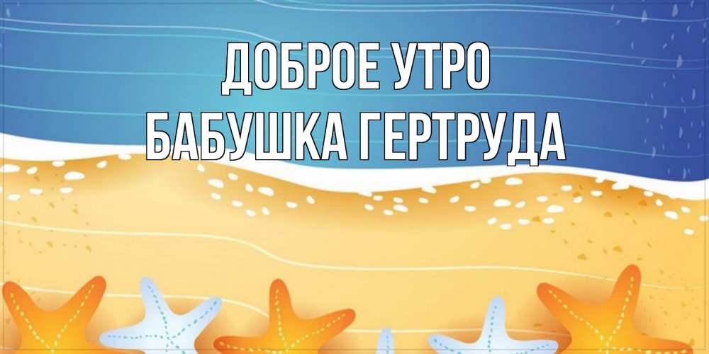 Открытка на каждый день с именем, Бабушка-Гертруда Доброе утро красивая морская тема Прикольная открытка с пожеланием онлайн скачать бесплатно 