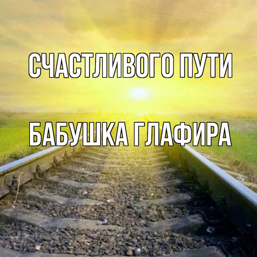 Открытка на каждый день с именем, Бабушка-Глафира Счастливого пути красивая железная дорога Прикольная открытка с пожеланием онлайн скачать бесплатно 