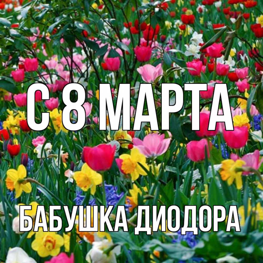 Открытка на каждый день с именем, Бабушка-Диодора С 8 МАРТА с международным женским днем поздравления для женщины Прикольная открытка с пожеланием онлайн скачать бесплатно 