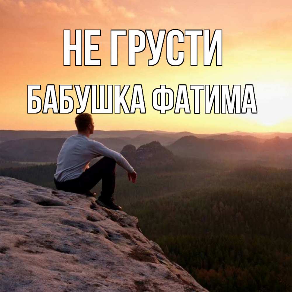 Открытка на каждый день с именем, Бабушка-Фатима Не грусти смотрим на закат Прикольная открытка с пожеланием онлайн скачать бесплатно 