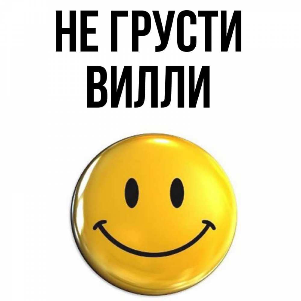 Открытка на каждый день с именем, Вилли Не грусти триде смайл Прикольная открытка с пожеланием онлайн скачать бесплатно 
