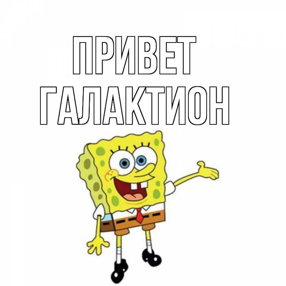 Открытка на каждый день с именем, Галактион Привет спанч Боб на позитиве Прикольная открытка с пожеланием онлайн скачать бесплатно 