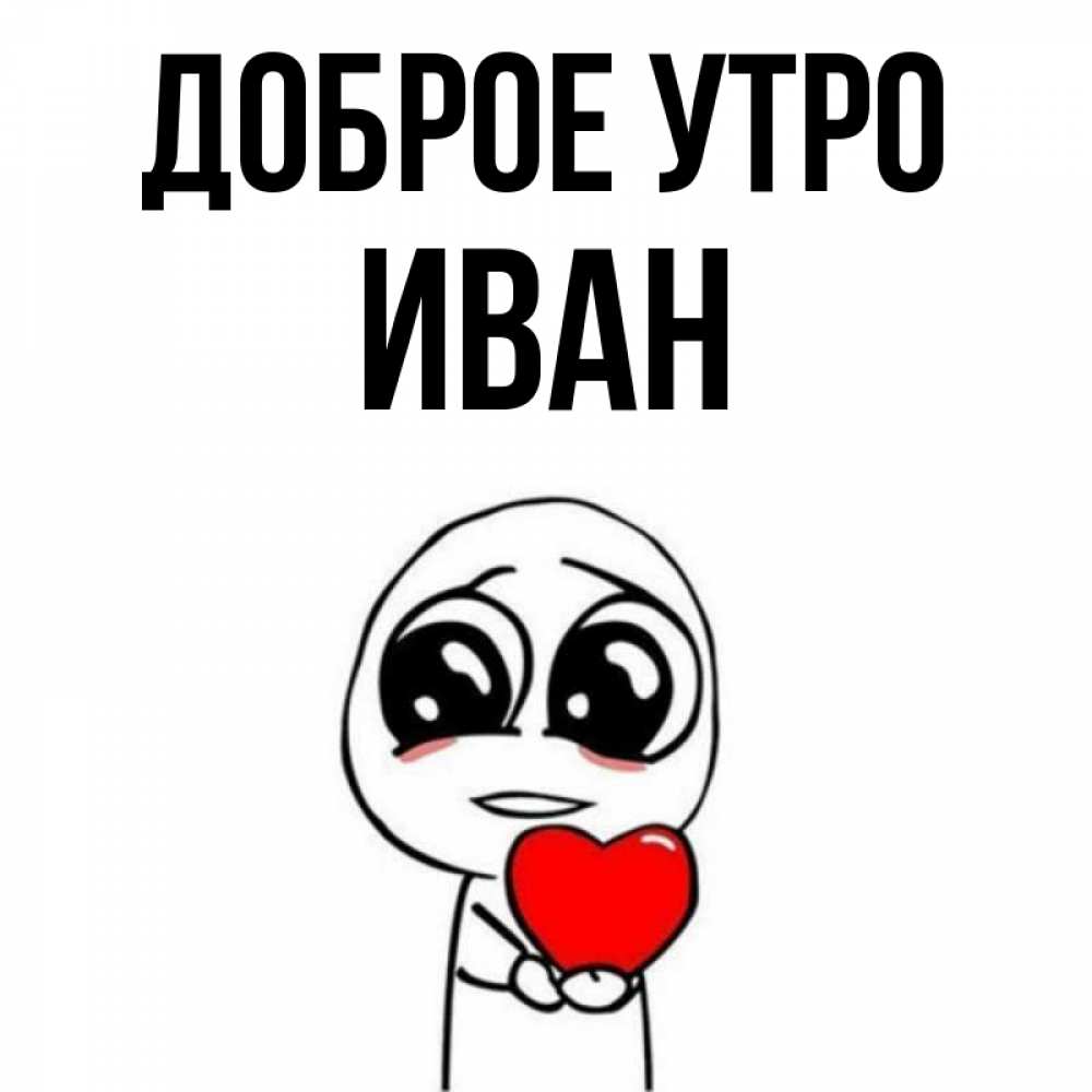 Открытка на каждый день с именем, Иван Доброе утро позитивные открытки Прикольная открытка с пожеланием онлайн скачать бесплатно 