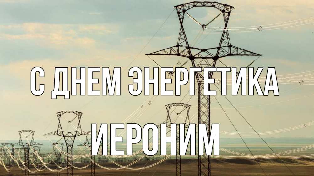 Открытка на каждый день с именем, Иероним С днем энергетика провода небо Прикольная открытка с пожеланием онлайн скачать бесплатно 