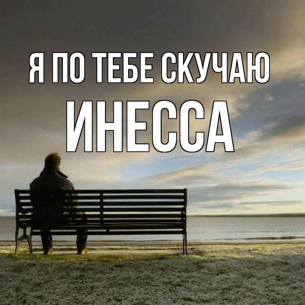 Открытка на каждый день с именем, Инесса Я по тебе скучаю лавочка Прикольная открытка с пожеланием онлайн скачать бесплатно 
