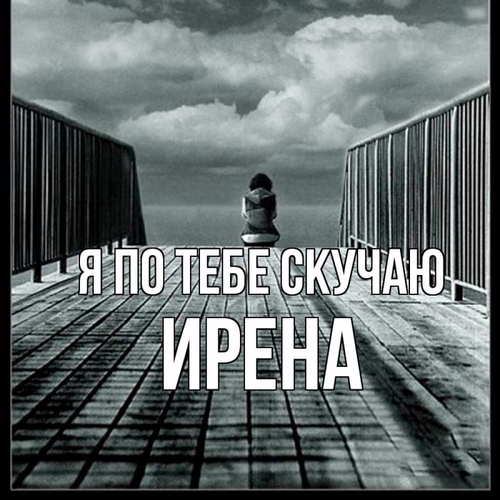 Открытка на каждый день с именем, Ирена Я по тебе скучаю грусть 2 Прикольная открытка с пожеланием онлайн скачать бесплатно 