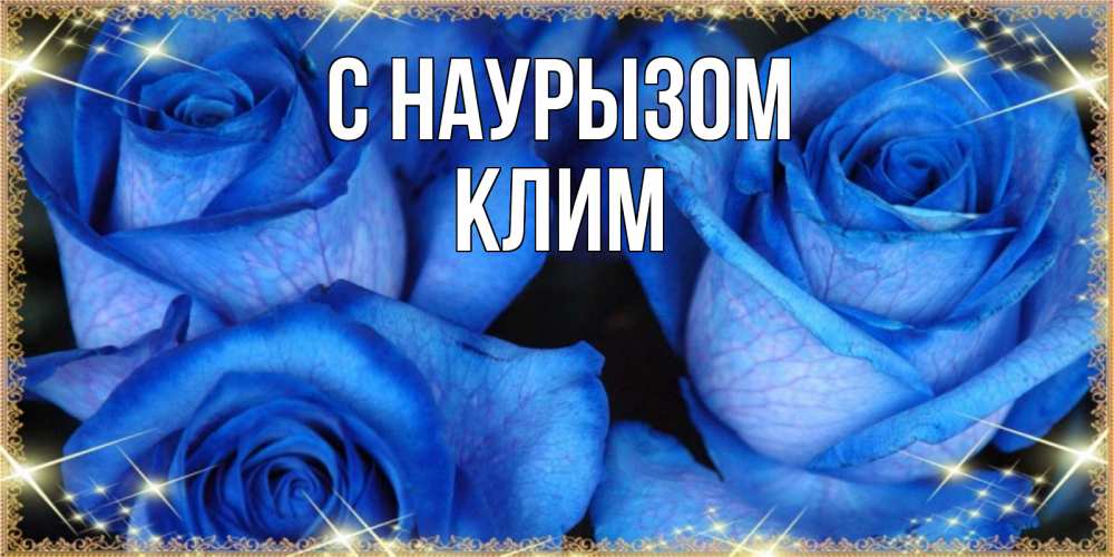 Открытка на каждый день с именем, Клим С наурызом красивые розы для милых дам на международный праздник весны наурыз Прикольная открытка с пожеланием онлайн скачать бесплатно 