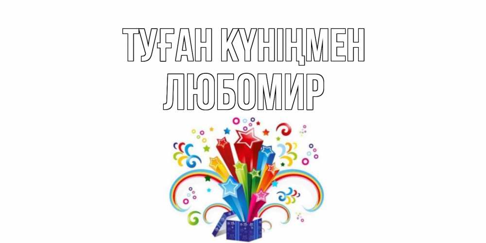 Открытка на каждый день с именем, Любомир Туған күніңмен Коробка,радуга,звезды Прикольная открытка с пожеланием онлайн скачать бесплатно 