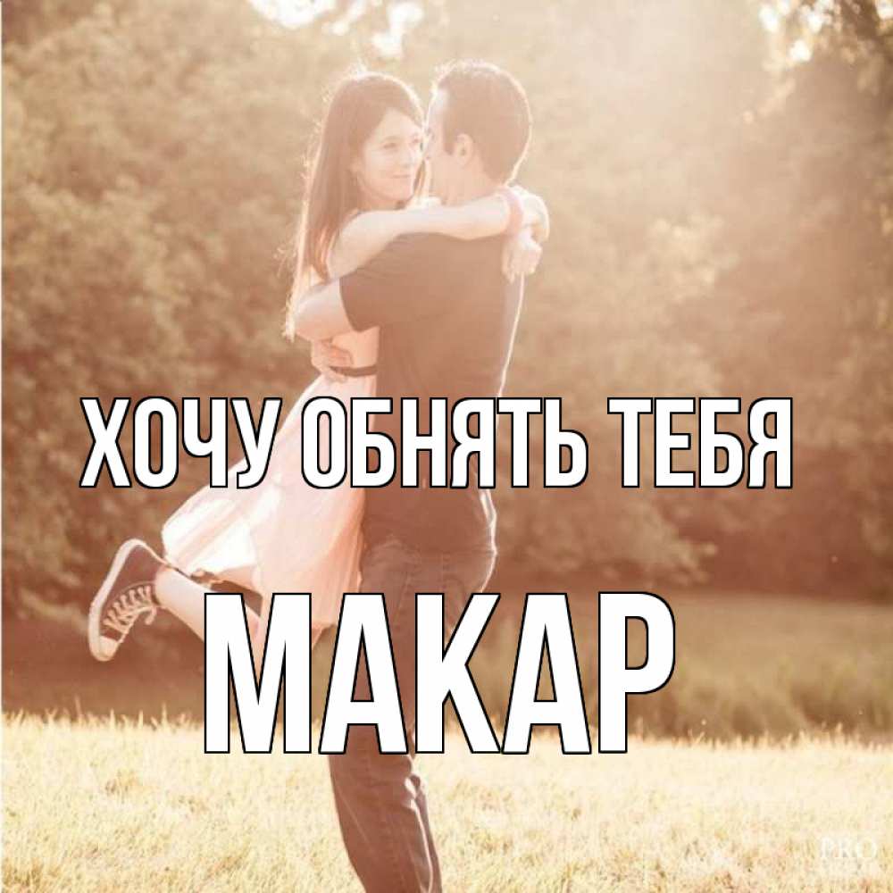 Открытка на каждый день с именем, Макар Хочу обнять тебя парень и девушка фото под фильтром Прикольная открытка с пожеланием онлайн скачать бесплатно 