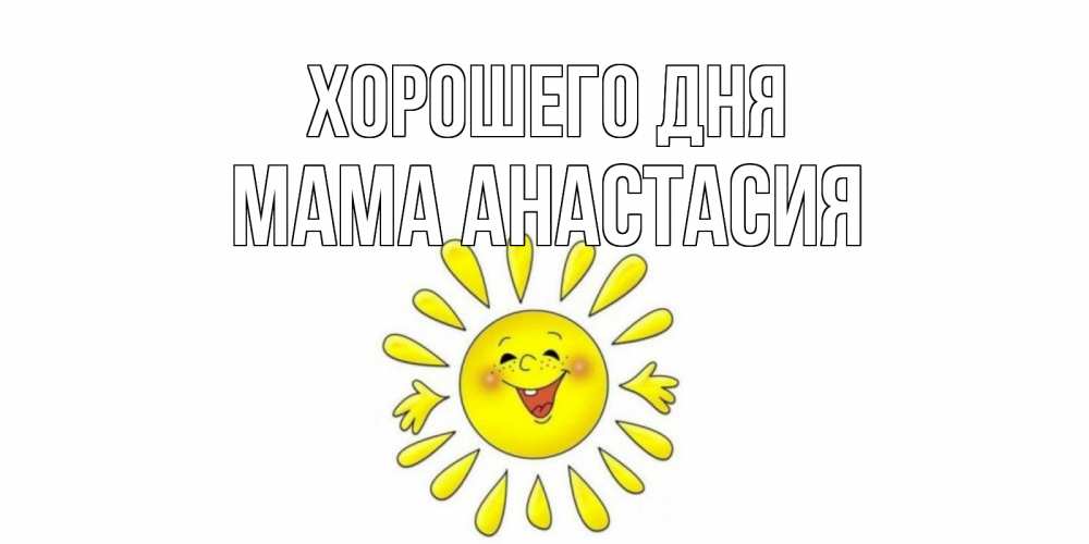 Открытка на каждый день с именем, Мама-Анастасия Хорошего дня открытка на каждый день Прикольная открытка с пожеланием онлайн скачать бесплатно 