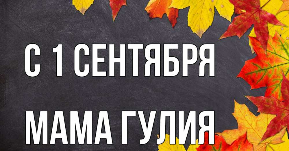 Открытка на каждый день с именем, Мама-Гулия С 1 сентября с днем знаний Прикольная открытка с пожеланием онлайн скачать бесплатно 