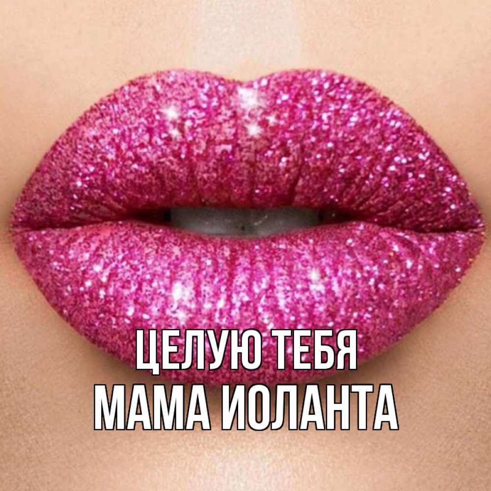 Открытка на каждый день с именем, Мама-Иоланта Целую тебя поцелуй с подписью для парня Прикольная открытка с пожеланием онлайн скачать бесплатно 