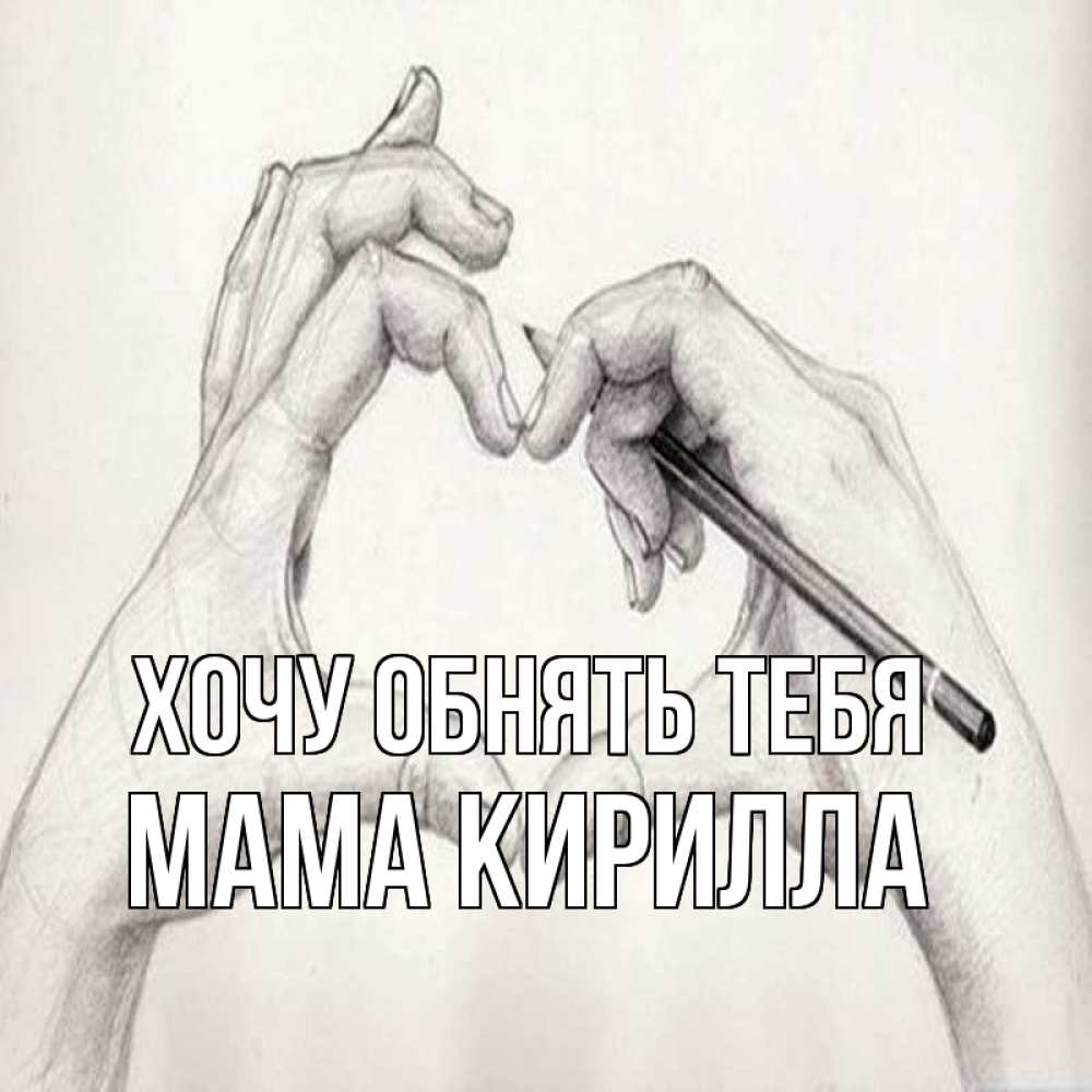 Открытка на каждый день с именем, Мама-Кирилла Хочу обнять тебя карандашом 1 Прикольная открытка с пожеланием онлайн скачать бесплатно 