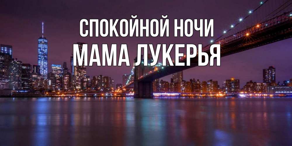 Открытка на каждый день с именем, Мама-Лукерья Спокойной ночи ночной мост Прикольная открытка с пожеланием онлайн скачать бесплатно 