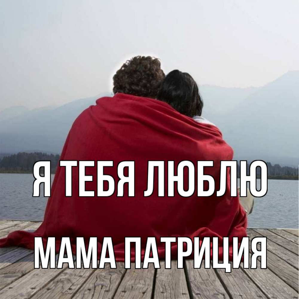 Открытка на каждый день с именем, Мама-Патриция Я тебя люблю плед Прикольная открытка с пожеланием онлайн скачать бесплатно 