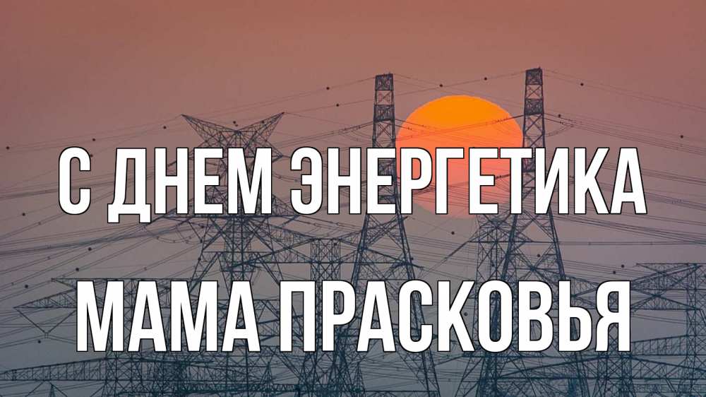 Открытка на каждый день с именем, Мама-Прасковья С днем энергетика Закат, энергетика Прикольная открытка с пожеланием онлайн скачать бесплатно 