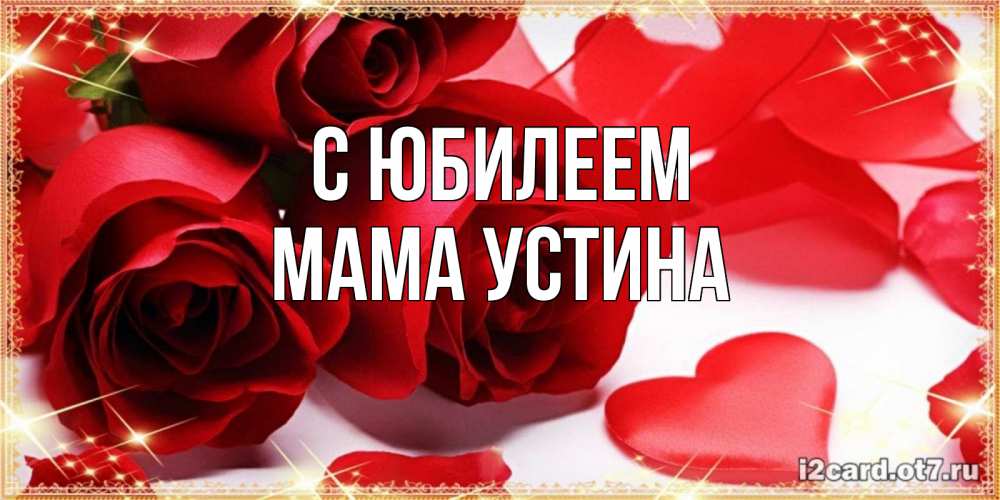 Открытка на каждый день с именем, Мама-Устина С юбилеем красные розы и красные сердечки Прикольная открытка с пожеланием онлайн скачать бесплатно 