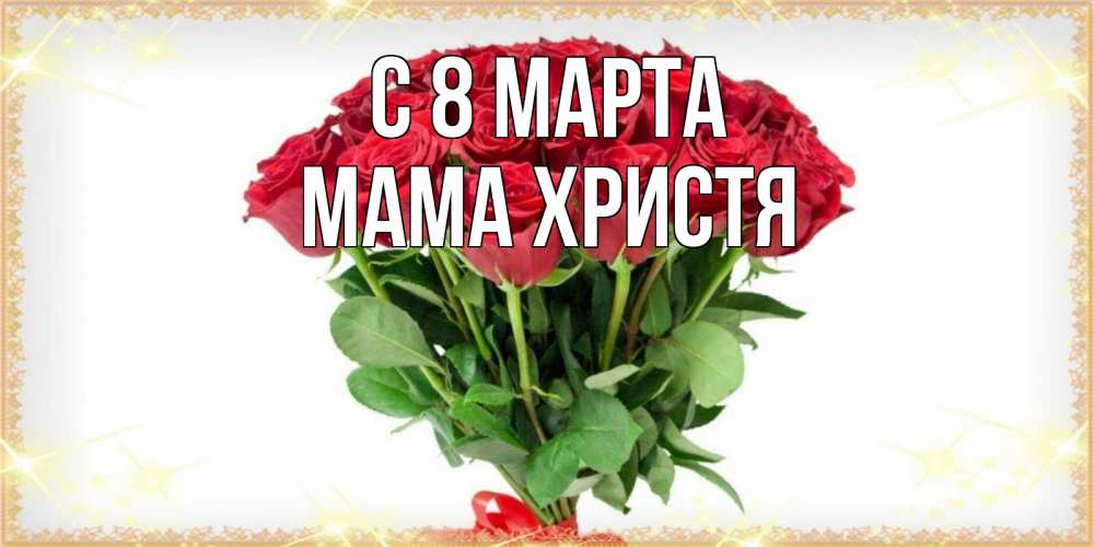Открытка на каждый день с именем, Мама-Христя С 8 марта самый огромный букет для милых дам Прикольная открытка с пожеланием онлайн скачать бесплатно 