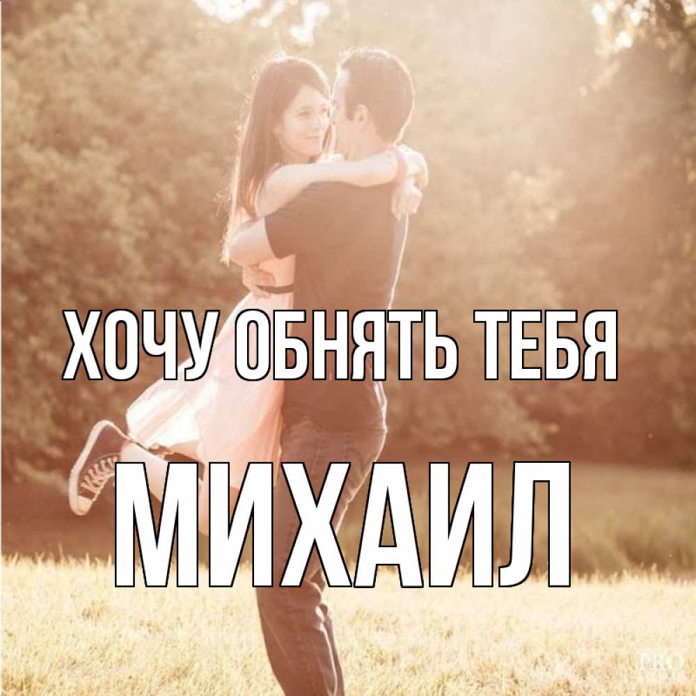 Открытка на каждый день с именем, Михаил Хочу обнять тебя парень и девушка фото под фильтром Прикольная открытка с пожеланием онлайн скачать бесплатно 
