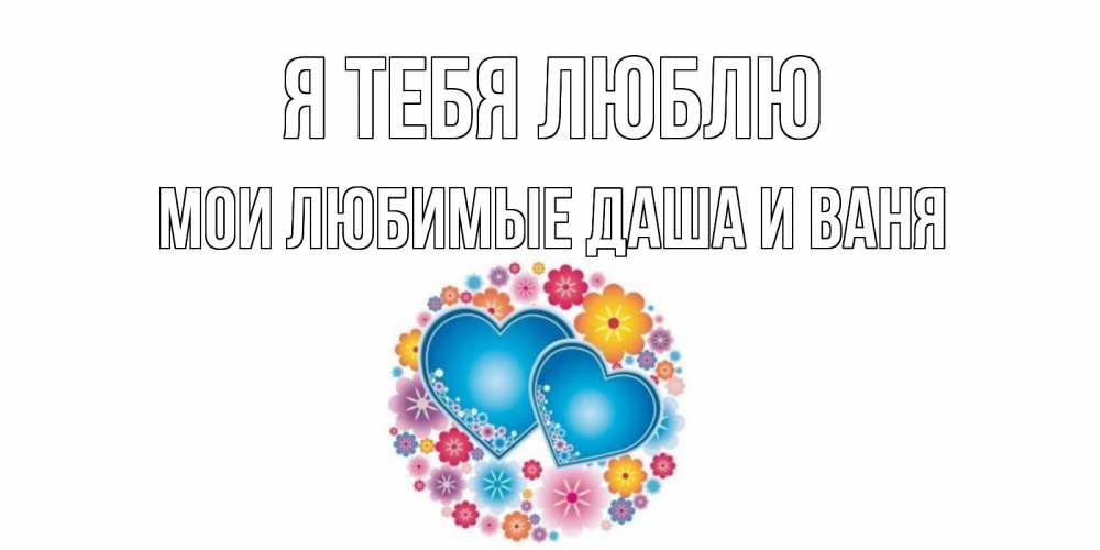 Картинка Я тебя люблю, Мои любимые Даша и Ваня
