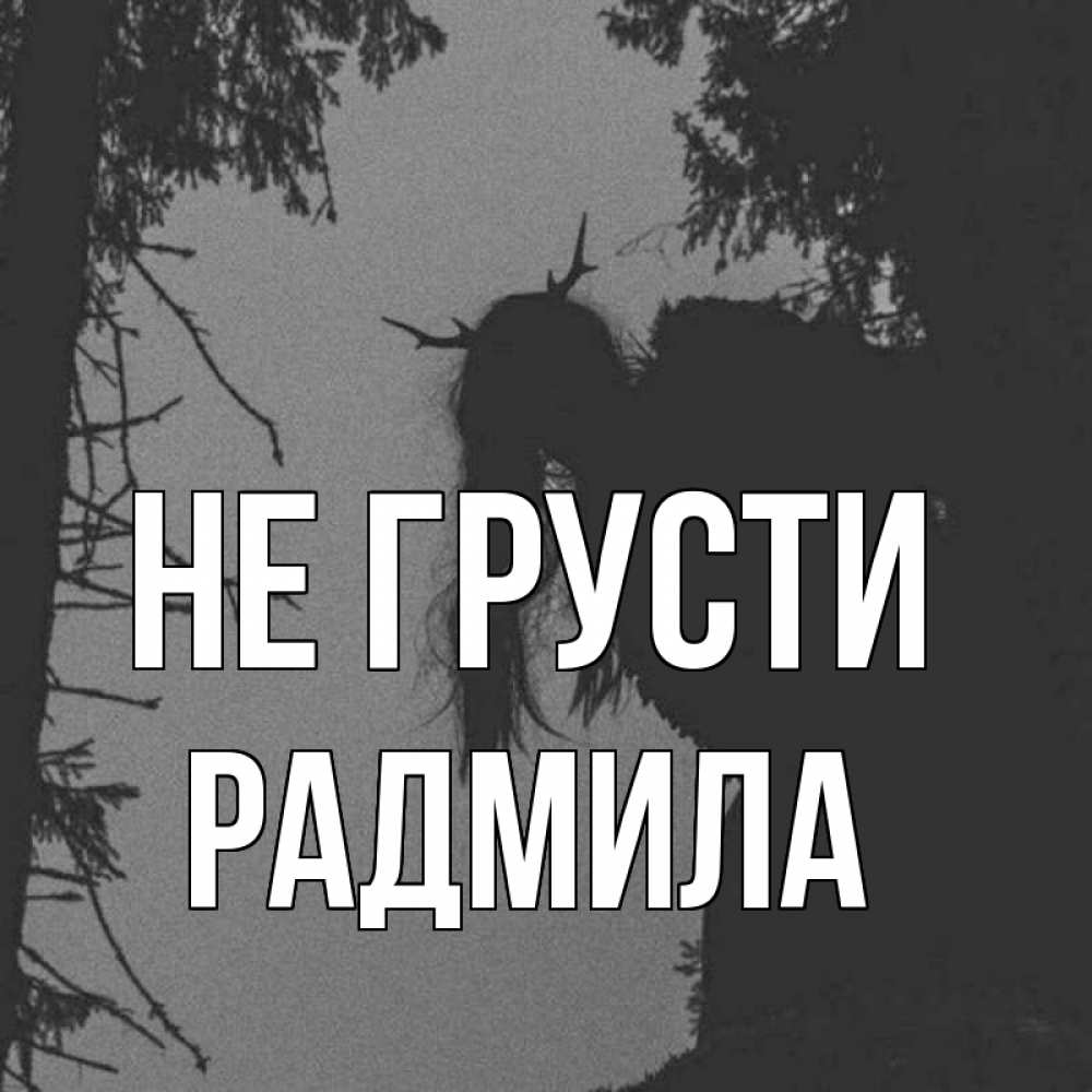 Открытка на каждый день с именем, Радмила Не грусти чудище лесное Прикольная открытка с пожеланием онлайн скачать бесплатно 
