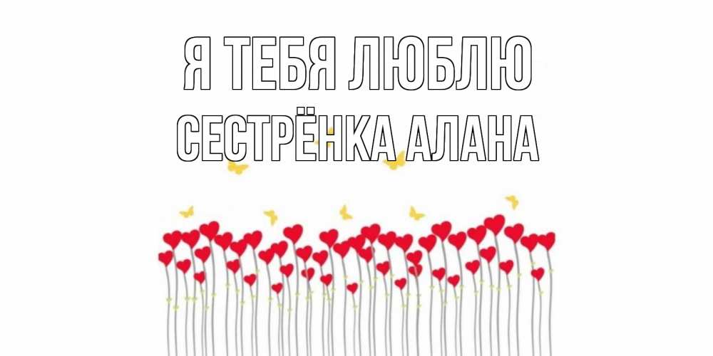 Открытка на каждый день с именем, Сестрёнка-Алана Я тебя люблю бабочки,сердечки Прикольная открытка с пожеланием онлайн скачать бесплатно 