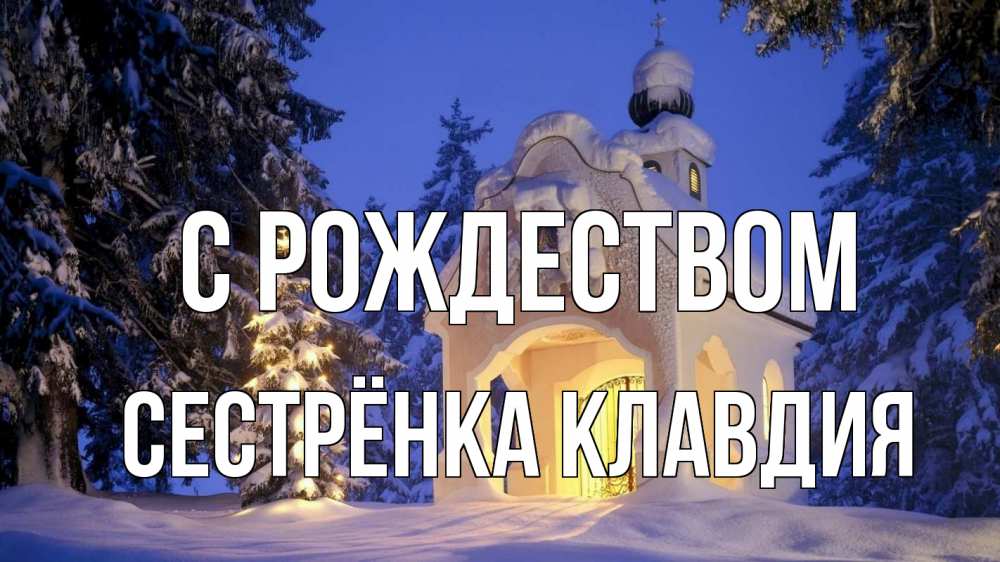 Открытка на каждый день с именем, Сестрёнка-Клавдия С рождеством часовня Прикольная открытка с пожеланием онлайн скачать бесплатно 