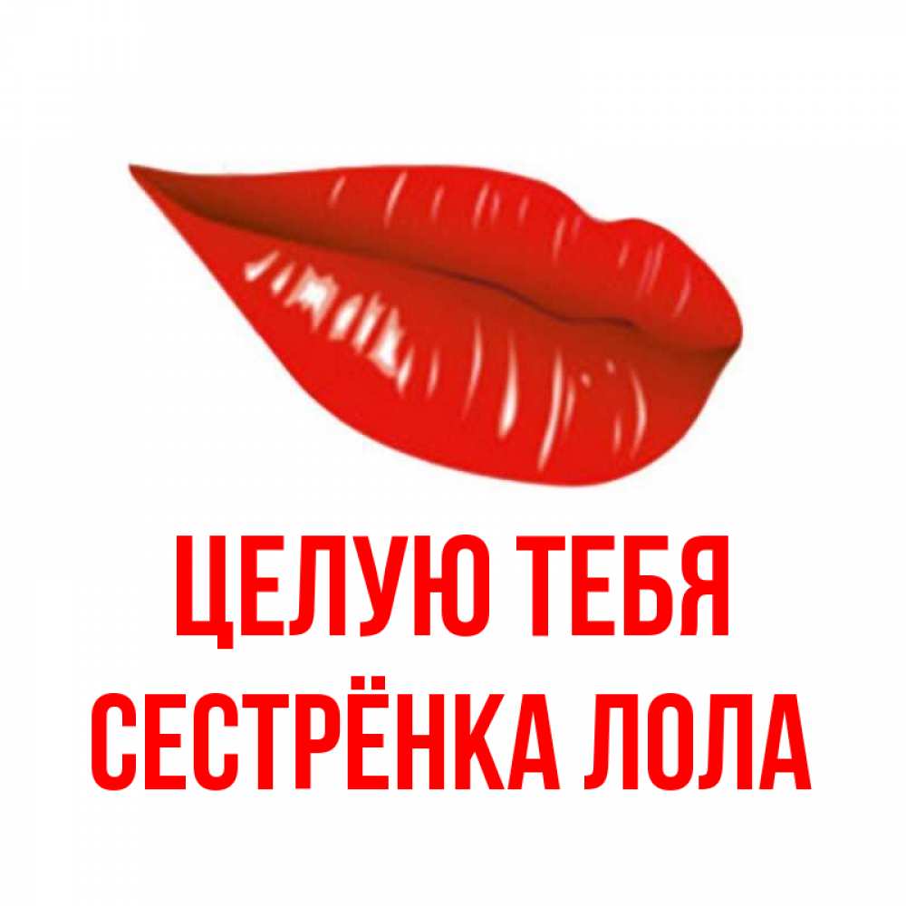Открытка на каждый день с именем, Сестрёнка-Лола Целую тебя губы на открытке Прикольная открытка с пожеланием онлайн скачать бесплатно 
