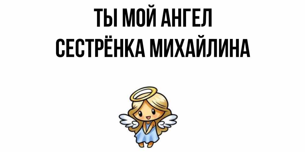 Открытка на каждый день с именем, Сестрёнка-Михайлина Ты мой ангел ангел Прикольная открытка с пожеланием онлайн скачать бесплатно 