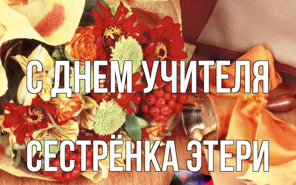 Открытка на каждый день с именем, Сестрёнка-Этери С днем учителя с днем учителя 1 Прикольная открытка с пожеланием онлайн скачать бесплатно 