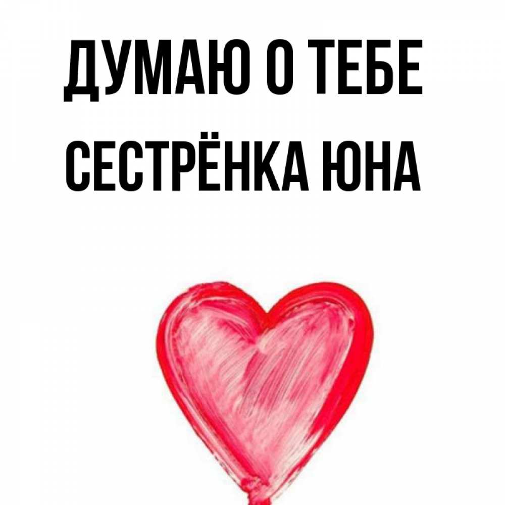 Открытка на каждый день с именем, Сестрёнка-Юна Думаю о тебе для влюбленных Прикольная открытка с пожеланием онлайн скачать бесплатно 