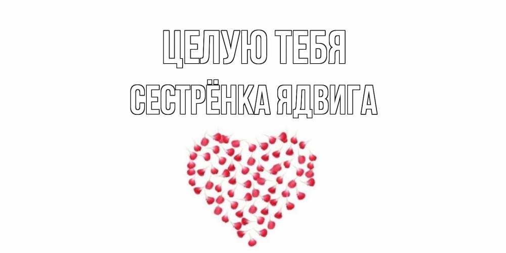 Открытка на каждый день с именем, Сестрёнка-Ядвига Целую тебя сердце Прикольная открытка с пожеланием онлайн скачать бесплатно 
