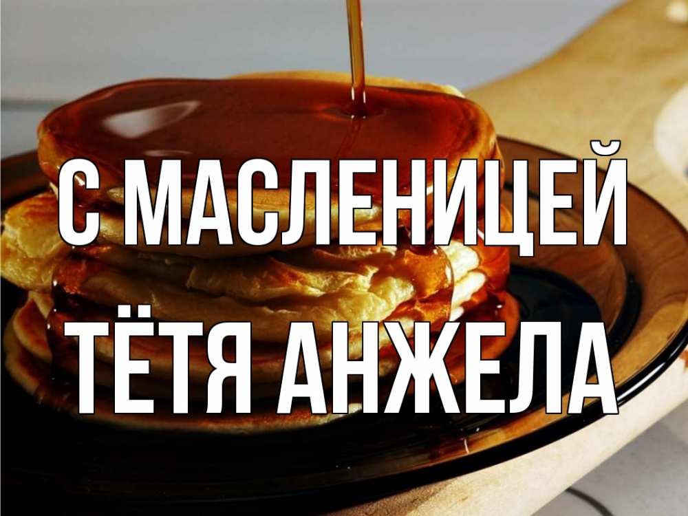 Открытка на каждый день с именем, Тётя-Анжела С масленицей блины Прикольная открытка с пожеланием онлайн скачать бесплатно 